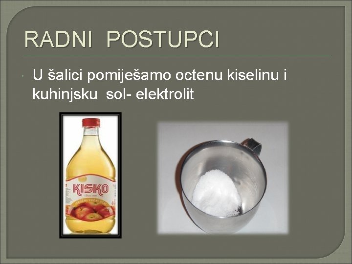 RADNI POSTUPCI U šalici pomiješamo octenu kiselinu i kuhinjsku sol- elektrolit 