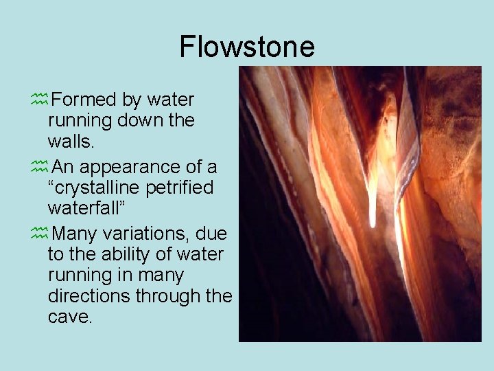 Flowstone h. Formed by water running down the walls. h. An appearance of a