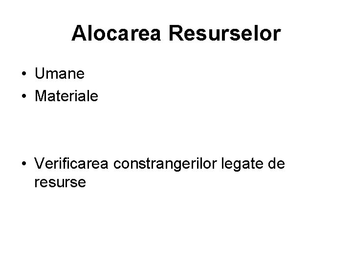 Alocarea Resurselor • Umane • Materiale • Verificarea constrangerilor legate de resurse 