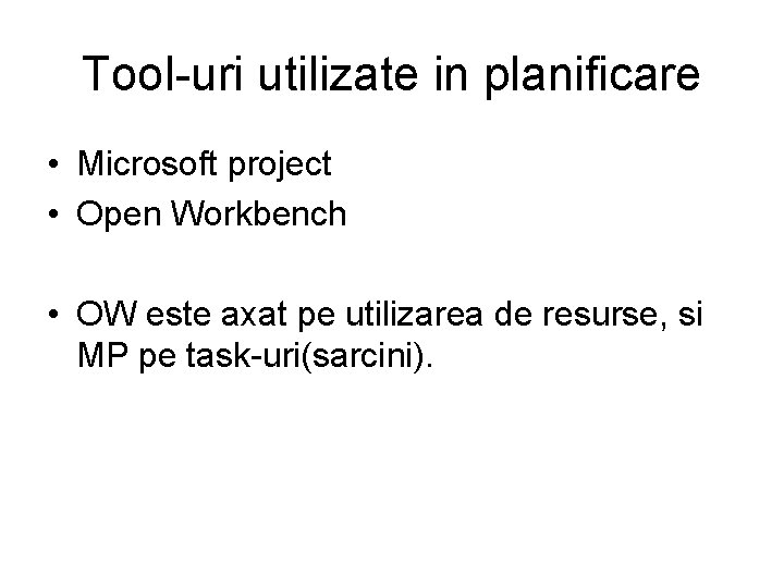 Tool-uri utilizate in planificare • Microsoft project • Open Workbench • OW este axat