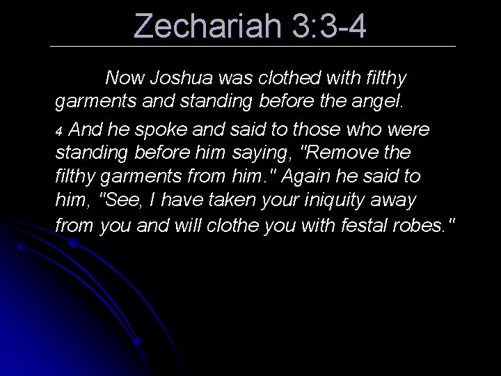 Zechariah 3: 3 -4 Now Joshua was clothed with filthy garments and standing before
