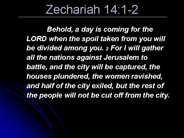 Zechariah 14: 1 -2 Behold, a day is coming for the LORD when the