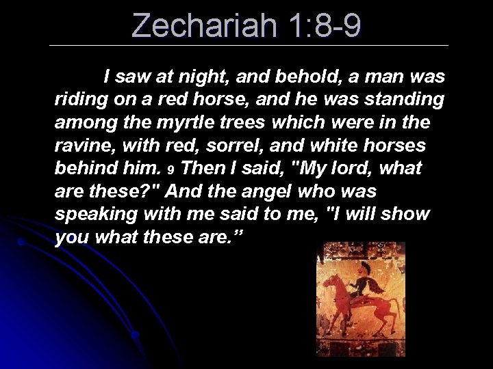 Zechariah 1: 8 -9 I saw at night, and behold, a man was riding