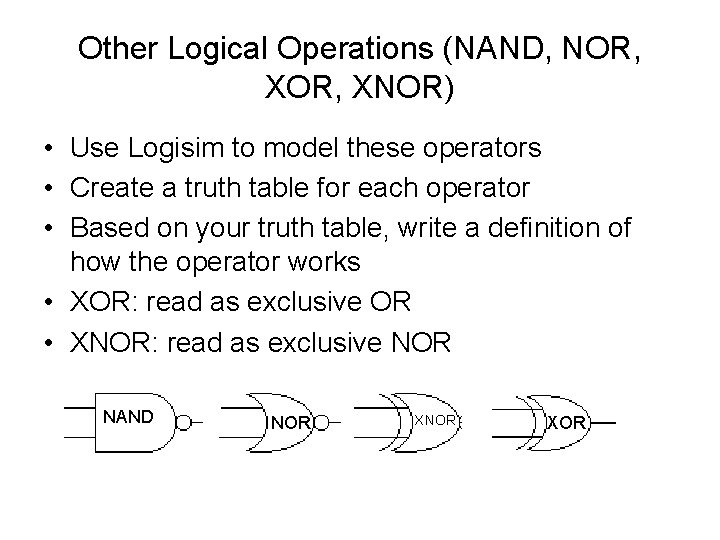 Other Logical Operations (NAND, NOR, XNOR) • Use Logisim to model these operators •