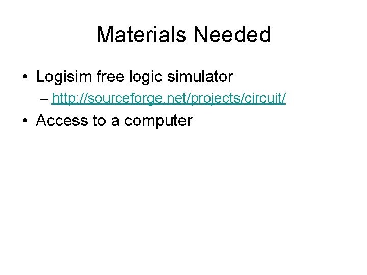 Materials Needed • Logisim free logic simulator – http: //sourceforge. net/projects/circuit/ • Access to