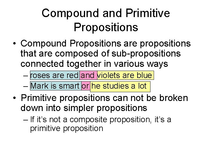 Compound and Primitive Propositions • Compound Propositions are propositions that are composed of sub-propositions