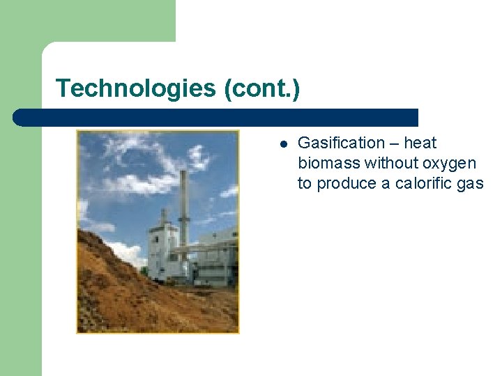 Technologies (cont. ) l Gasification – heat biomass without oxygen to produce a calorific