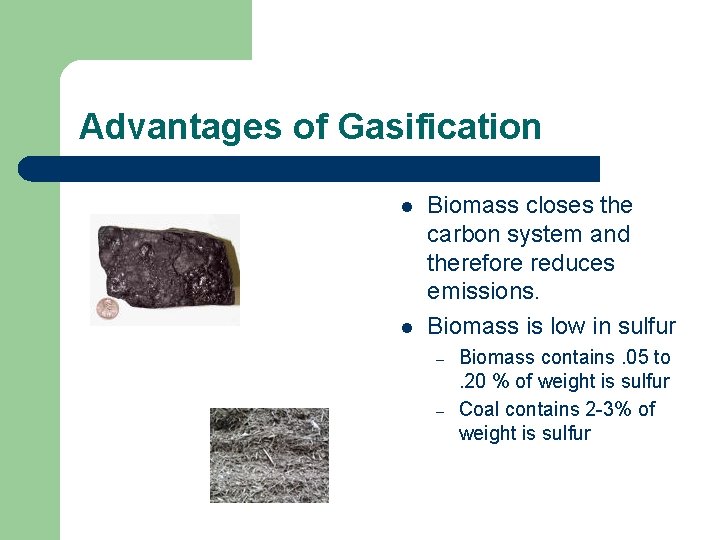 Advantages of Gasification l l Biomass closes the carbon system and therefore reduces emissions.