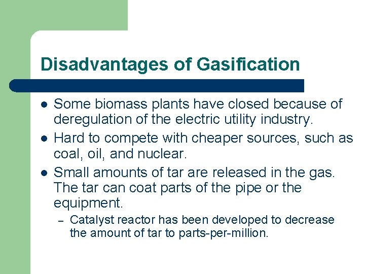 Disadvantages of Gasification l l l Some biomass plants have closed because of deregulation