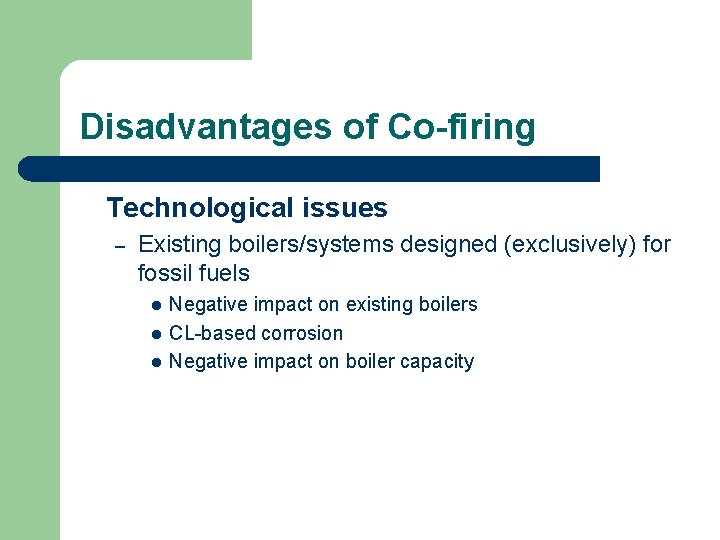 Disadvantages of Co-firing Technological issues – Existing boilers/systems designed (exclusively) for fossil fuels l