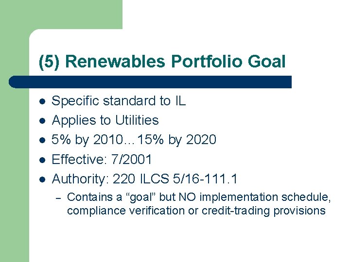 (5) Renewables Portfolio Goal l l Specific standard to IL Applies to Utilities 5%