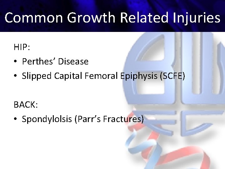 Common Growth Related Injuries HIP: • Perthes’ Disease • Slipped Capital Femoral Epiphysis (SCFE)