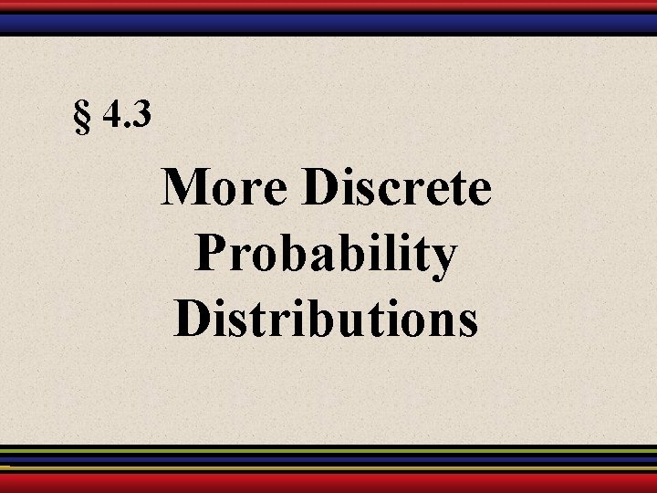 § 4. 3 More Discrete Probability Distributions 