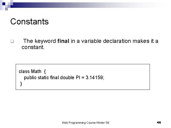 Constants q The keyword final in a variable declaration makes it a constant. class