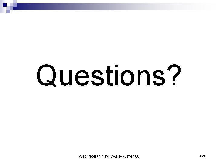 Questions? Web Programming Course Winter '06 69 