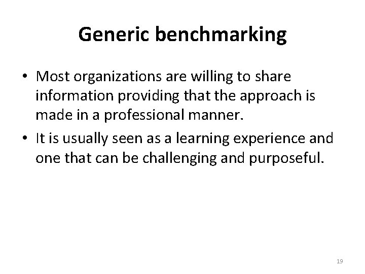 Generic benchmarking • Most organizations are willing to share information providing that the approach