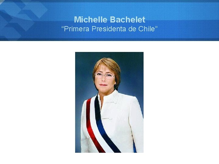 Michelle Bachelet “Primera Presidenta de Chile” 