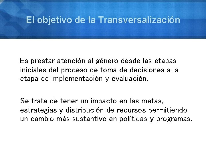 El objetivo de la Transversalización Es prestar atención al género desde las etapas iniciales