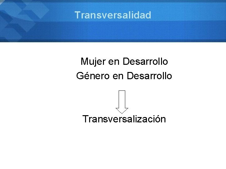 Transversalidad Mujer en Desarrollo Género en Desarrollo Transversalización 