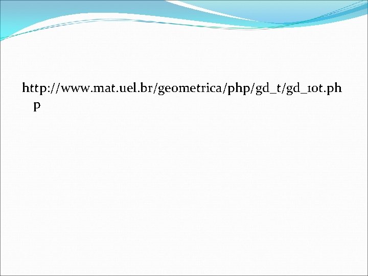 http: //www. mat. uel. br/geometrica/php/gd_t/gd_10 t. ph p  http: //www. mat. uel. br/geometrica/php/gd_t/gd_10 t. ph p