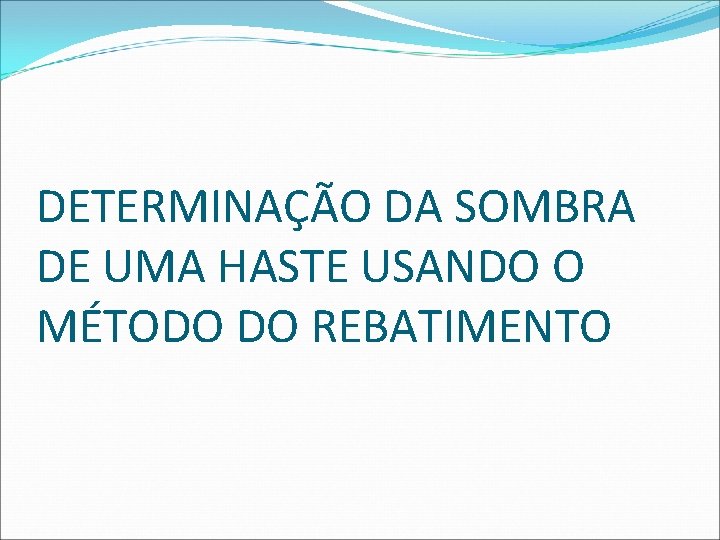DETERMINAÇÃO DA SOMBRA DE UMA HASTE USANDO O MÉTODO DO REBATIMENTO  DETERMINAÇÃO DA SOMBRA DE UMA HASTE USANDO O MÉTODO DO REBATIMENTO