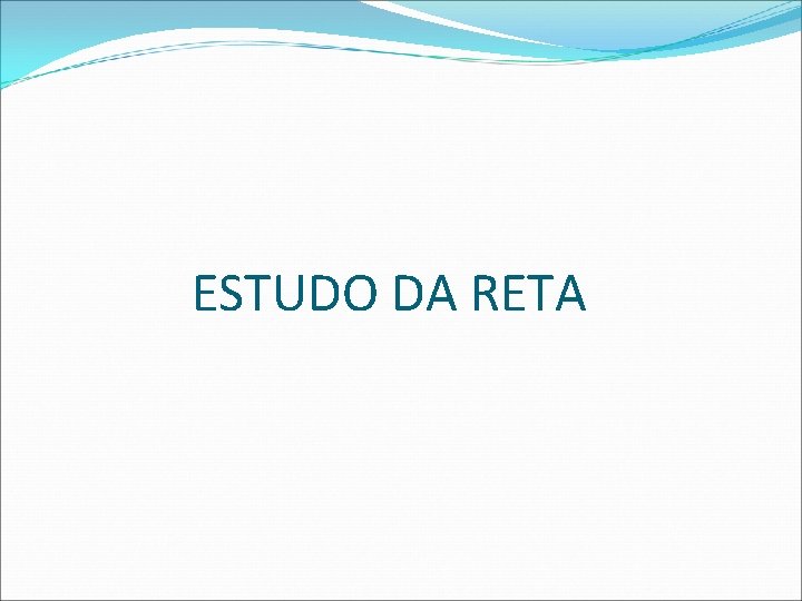 ESTUDO DA RETA  ESTUDO DA RETA