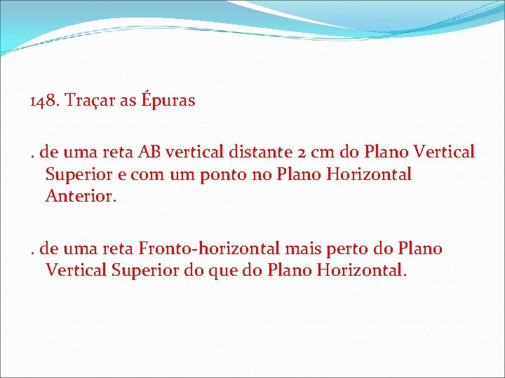 148. Traçar as Épuras. de uma reta AB vertical distante 2 cm do Plano 148. Traçar as Épuras. de uma reta AB vertical distante 2 cm do Plano
