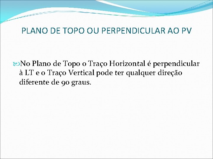 PLANO DE TOPO OU PERPENDICULAR AO PV No Plano de Topo o Traço Horizontal PLANO DE TOPO OU PERPENDICULAR AO PV No Plano de Topo o Traço Horizontal