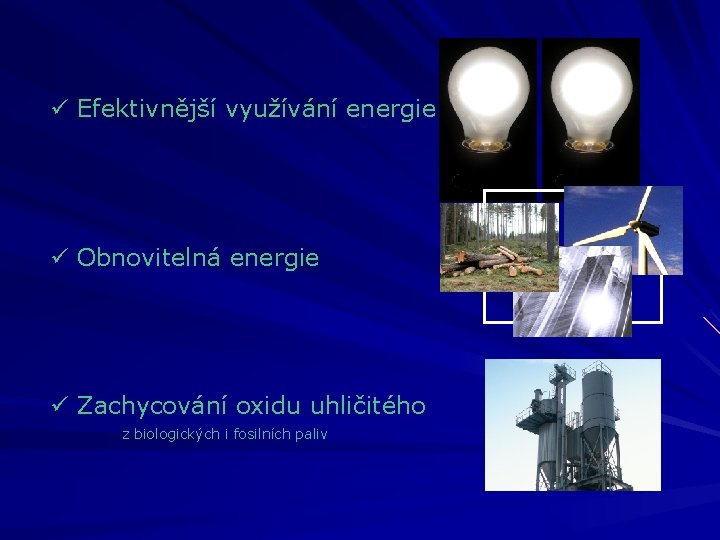 ü Efektivnější využívání energie ü Obnovitelná energie ü Zachycování oxidu uhličitého z biologických i