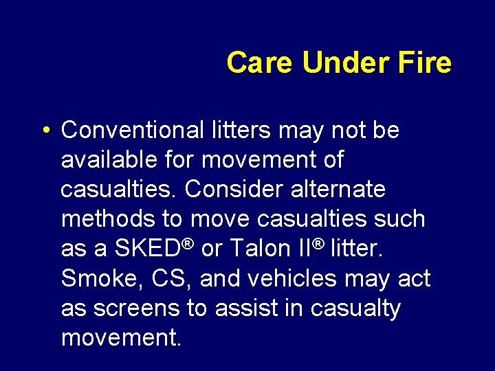 Care Under Fire • Conventional litters may not be available for movement of casualties.