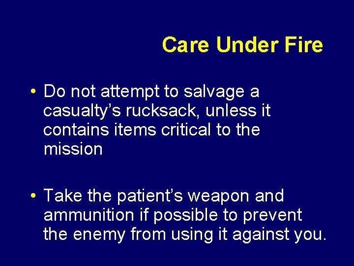 Care Under Fire • Do not attempt to salvage a casualty’s rucksack, unless it