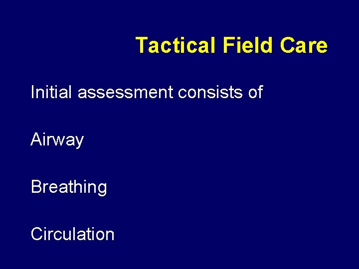 Tactical Field Care Initial assessment consists of Airway Breathing Circulation 