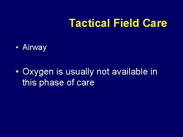 Tactical Field Care • Airway • Oxygen is usually not available in this phase