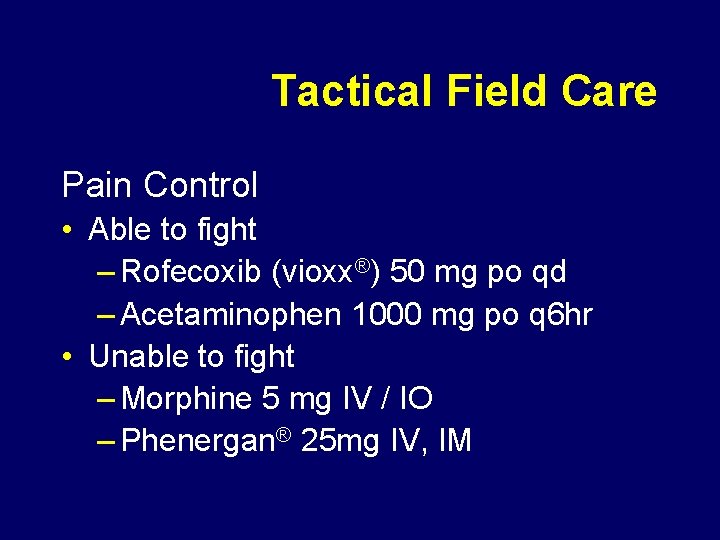 Tactical Field Care Pain Control • Able to fight – Rofecoxib (vioxx®) 50 mg