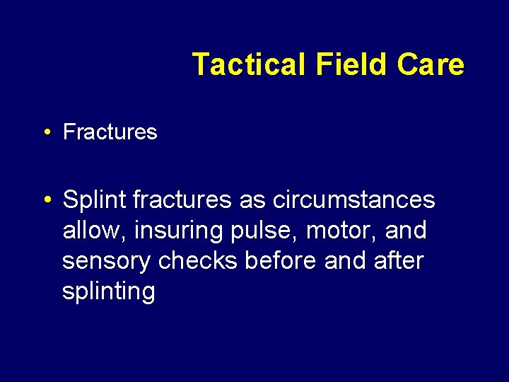 Tactical Field Care • Fractures • Splint fractures as circumstances allow, insuring pulse, motor,