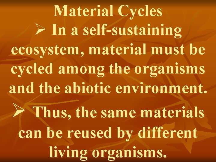 Material Cycles Ø In a self-sustaining ecosystem, material must be cycled among the organisms