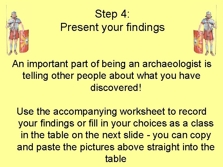 Step 4: Present your findings An important part of being an archaeologist is telling
