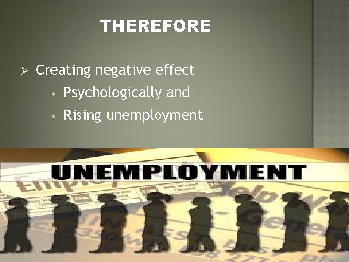 THEREFORE Ø Creating negative effect • Psychologically and • Rising unemployment 