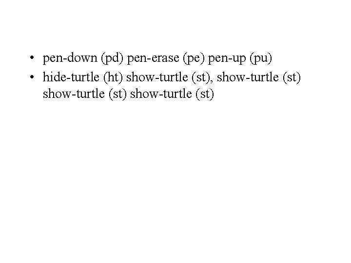  • pen-down (pd) pen-erase (pe) pen-up (pu) • hide-turtle (ht) show-turtle (st), show-turtle