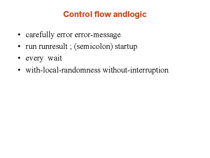 Control flow andlogic • • carefully error-message runresult ; (semicolon) startup every wait with-local-randomness