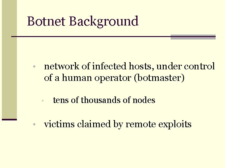 Botnet Background • network of infected hosts, under control of a human operator (botmaster)