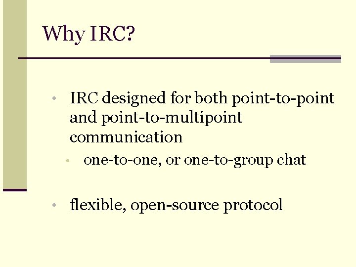 Why IRC? • IRC designed for both point-to-point and point-to-multipoint communication • one-to-one, or
