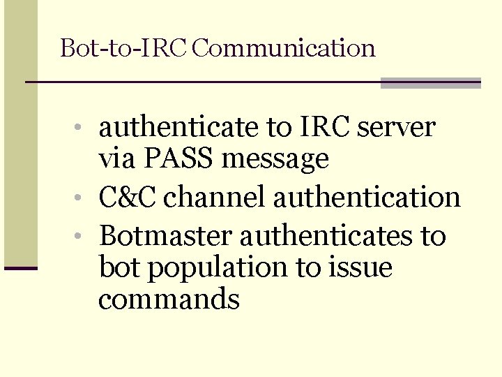 Bot-to-IRC Communication • authenticate to IRC server via PASS message • C&C channel authentication