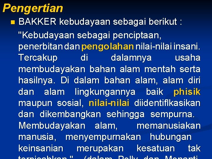 Pengertian n BAKKER kebudayaan sebagai berikut : "Kebudayaan sebagai penciptaan, penerbitan dan pengolahan nilai-nilai