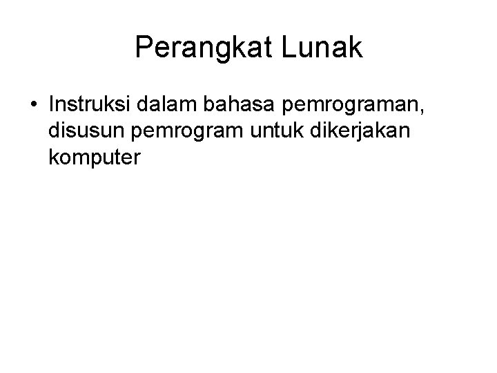 Perangkat Lunak • Instruksi dalam bahasa pemrograman, disusun pemrogram untuk dikerjakan komputer 