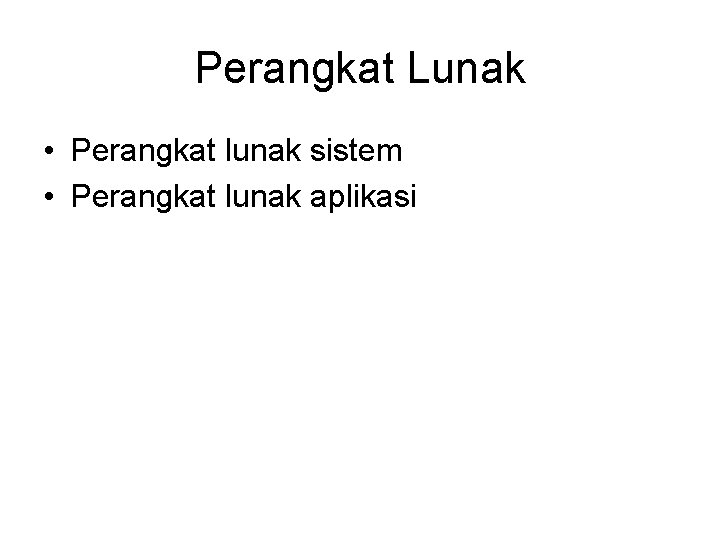Perangkat Lunak • Perangkat lunak sistem • Perangkat lunak aplikasi 