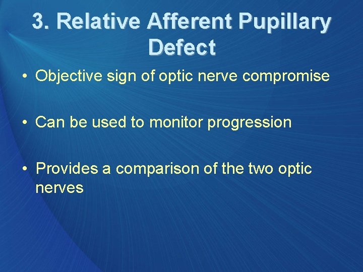 3. Relative Afferent Pupillary Defect • Objective sign of optic nerve compromise • Can