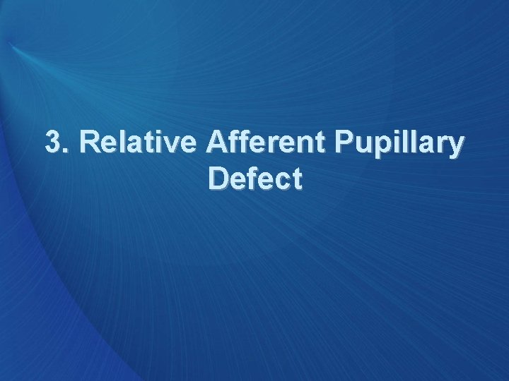 3. Relative Afferent Pupillary Defect 