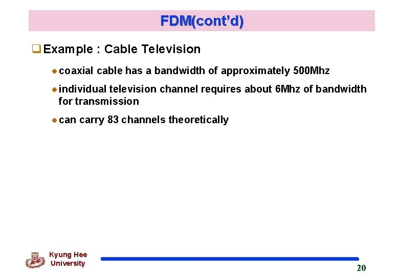 FDM(cont’d) q. Example : Cable Television coaxial cable has a bandwidth of approximately 500 FDM(cont’d) q. Example : Cable Television coaxial cable has a bandwidth of approximately 500