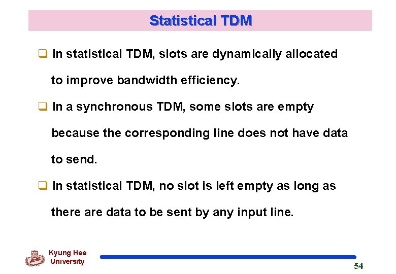 Statistical TDM q In statistical TDM, slots are dynamically allocated to improve bandwidth efficiency.